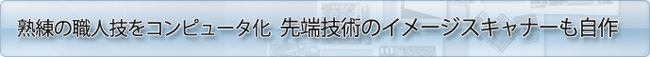 熟練の職人技をコンピューター化　先端技術のイメージスキャナーも自作