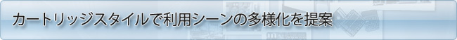 カートリッジスタイルで利用シーンの多様化を提案