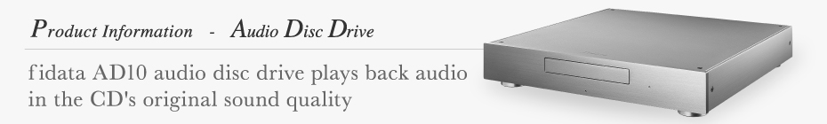 Product Information-Audio Disc Drive,fidata AD10 audio disc drive plays back audio in the CD's original sound quality.