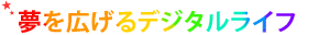 夢を広げるデジタルライフ