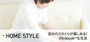 HOME STYLE 自分のスタイルが楽しめる!Ultrabookな生活