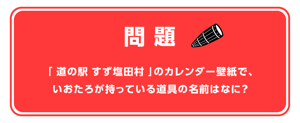 問題！「道の駅 すず塩田村」のカレンダー壁紙で、いおたろが持っている道具の名前はなに？
