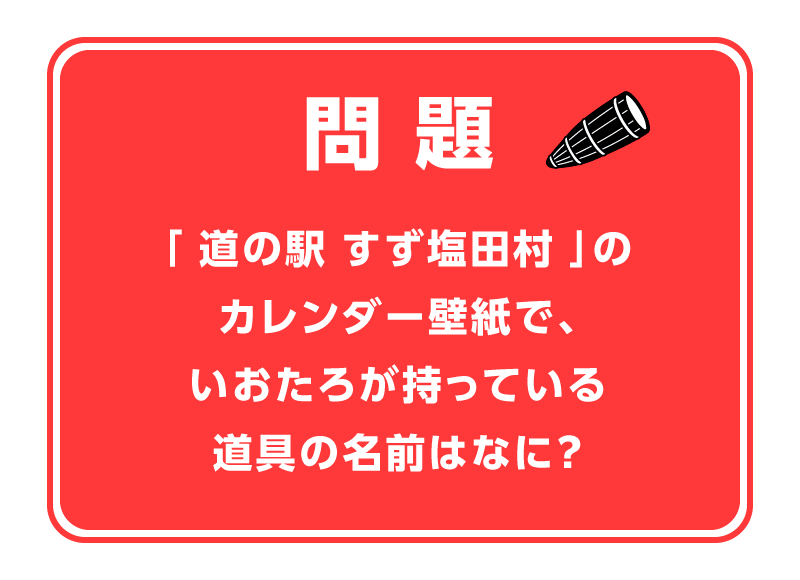 問題！「道の駅 すず塩田村」のカレンダー壁紙で、いおたろが持っている道具の名前はなに？