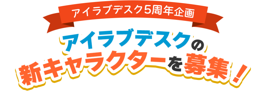 アイラブデスク5周年企画 アイラブデスクの新キャラクターを募集！