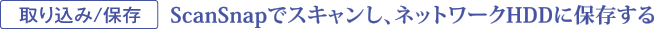 取り込み/保存　ScanSnapでスキャンし、ネットワークHDDに保存する