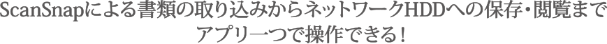 ScanSnapによる書類の取り込みからネットワークHDDへの保存・閲覧までアプリ一つで操作できる！