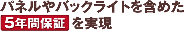 パネルやバックライトを含めた5年間保証を実現