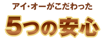 アイ・オーがこだわった５つの安心