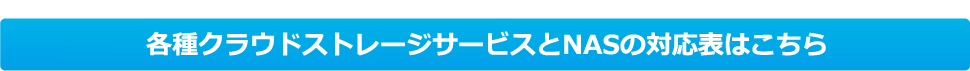 各種クラウドストレージサービスとNASの対応表はこちら