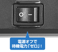 電源オフで待機電力「ゼロ」！