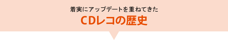 着実にアップデートを重ねてきたCDレコの歴史