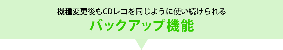 機種変更後もCDレコを同じように使い続けられるバックアップ機能