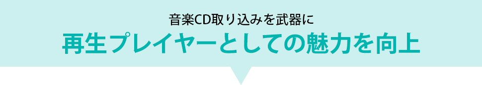 音楽CD取り込みを武器に、再生プレイヤーとしての魅力を向上