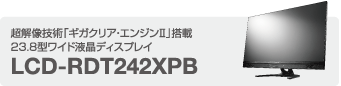 超解像技術「ギガクリア・エンジンⅡ」搭載 23.8型ワイド液晶ディスプレイ　LCD-RDT242XPB