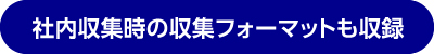 社内収集時の収集フォーマットも収録