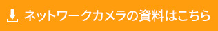 ネットワークカメラの資料はこちら