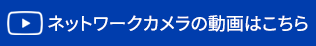 ネットワークカメラの動画はこちら