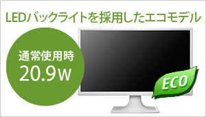 LEDバックライトを採用したエコモデル！