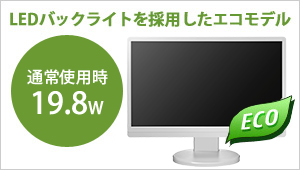 LEDバックライトを採用したエコモデル！通常使用時19.8W