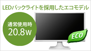 LEDバックライトを採用したエコモデル！