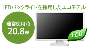 LEDバックライトを採用したエコモデル！