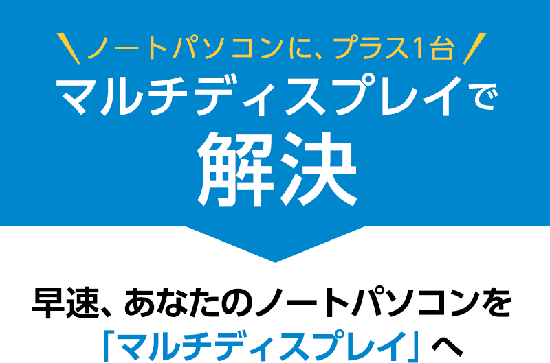 ノートパソコンに、プラス1台 マルチディスプレイで解決 早速、あなたのノートパソコンを「マルチディスプレイ」へ