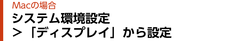 Macの場合 システム環境設定 ＞「ディスプレイ」から設定