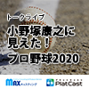 野球解説家 小野塚康之さんによるトークライブ「小野塚康之に見えた！プロ野球 2020 」を無料配信！