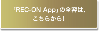 「REC-ON App」の全容は、こちらから