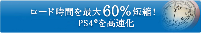 ロード時間を最大60%短縮！PS4®を高速化