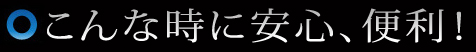 こんな時に安心、便利！