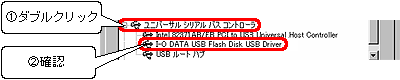 [ユニバーサルシリアルバスコントローラ]をダブルクリックして、[I-O DATA USB Flash Disk USB Driver]が表示されていることを確認します。