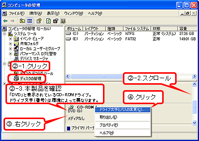 �A[ディスクの管理]をクリックし、右下の画面をスクロールして[CD-ROM]として表示されているDVDドライブの認識があるかを確認してください。
�B本製品を右クリックして、［ドライブ文字とパスの変更］をクリックします。