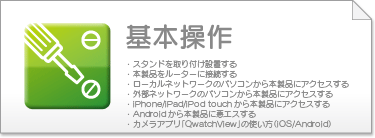 EX^htݒu
E{i[^[ɐڑ 
E[Jlbg[Ñp\R{iɃANZX 
EOlbg[Ñp\R{iɃANZX 
EiPhone/iPad/iPod touch{iɃANZX 
EAndroid{iɃANZX 
EJAvuQwatchViewv̎giiOS/Androidj