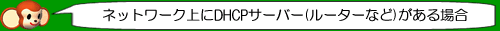 ネットワーク上にDHCPサーバー(ルーターなど)がある場合