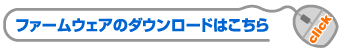 ファームウェアのダウンロードはこちら