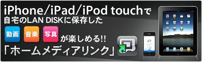 iPhone／iPad／iPod touchで自宅のLAN DISKに保存した動画・音楽・写真が楽しめる！！「ホームメディアリンク」