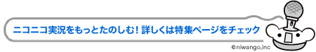 ニコニコ実況をもっとたのしむ！詳しくは特長ページをチェック