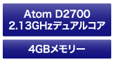 Atom D2700 2.13GHzデュアルコア／4GBメモリー