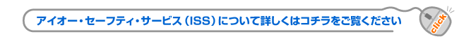 アイオー・セーフティ・サービス（ISS）について詳しくはコチラをご覧ください