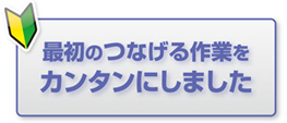 「最初のつなげる作業をカンタンにしました」の画像