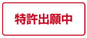 「特許出願中」