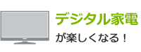 デジタル家電が楽しくなる！