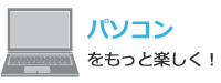 パソコンをもっと楽しく！