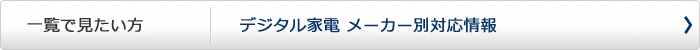 デジタル家電 メーカー別対応情報一覧ページへ