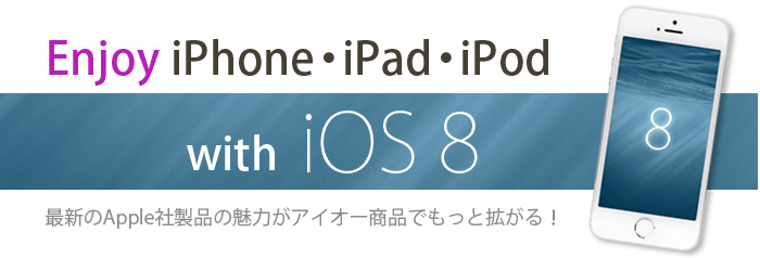 Enjoy iPhone iPad iPod with iOS 8　最新のApple社製品の魅力がアイオー商品でもっと拡がる！