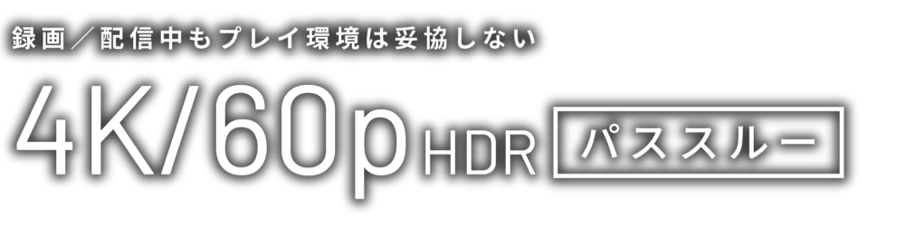 録画／配信中もプレイ環境は妥協しない 4K/60p HDR パススルー