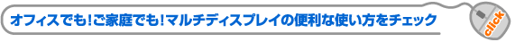 オフィスでも！ご家庭でも！マルチディスプレイの便利な使い方をチェック