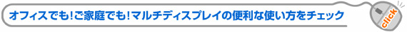 オフィスでも！ご家族でも！マルチディスプレイの便利な使い方をチェック
