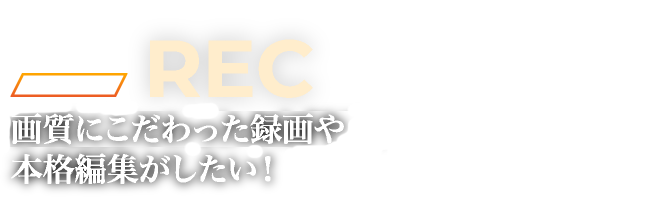 画質にこだわった録画や本格編集がしたい！